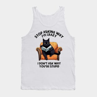 Stop Asking Why I'm Crazy - I Don't Ask Why You're Stupid Tank Top